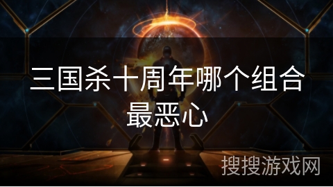 三国杀十周年哪个组合最恶心