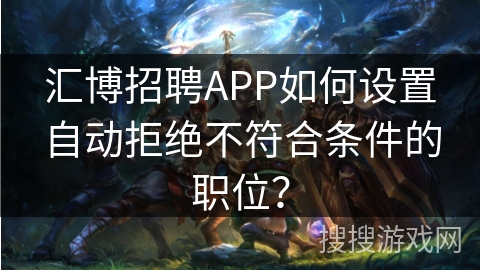汇博招聘APP如何设置自动拒绝不符合条件的职位？