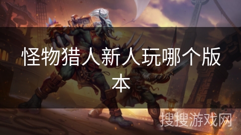 怪物猎人新人玩哪个版本