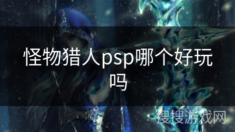 怪物猎人psp哪个好玩吗