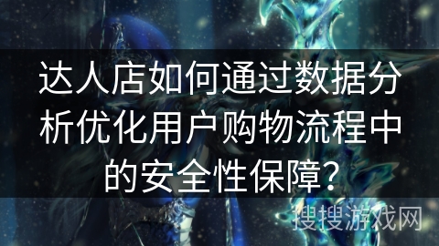 达人店如何通过数据分析优化用户购物流程中的安全性保障？