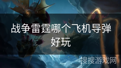 战争雷霆哪个飞机导弹好玩