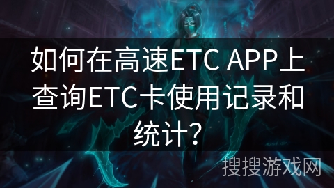 如何在高速ETC APP上查询ETC卡使用记录和统计？