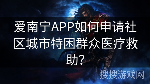 爱南宁APP如何申请社区城市特困群众医疗救助？