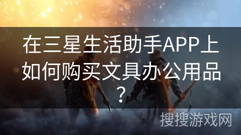 在三星生活助手APP上如何购买文具办公用品？