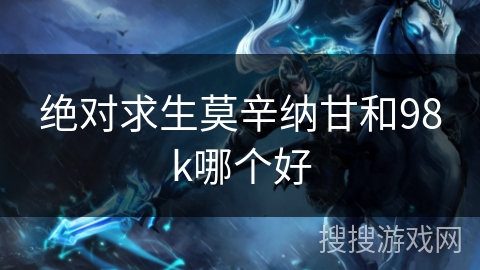 绝对求生莫辛纳甘和98k哪个好