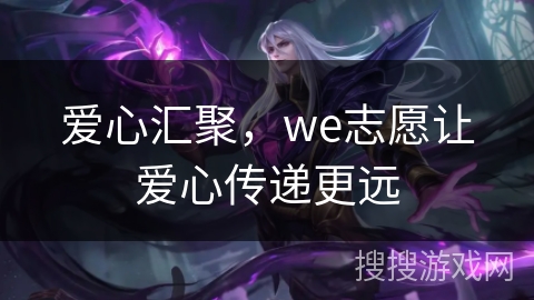 爱心汇聚，we志愿让爱心传递更远