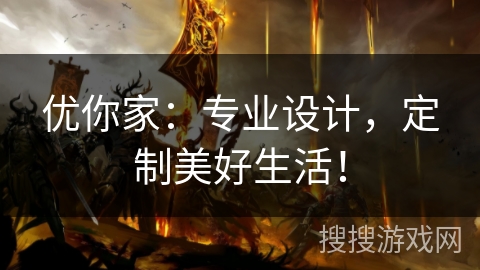 优你家：专业设计，定制美好生活！