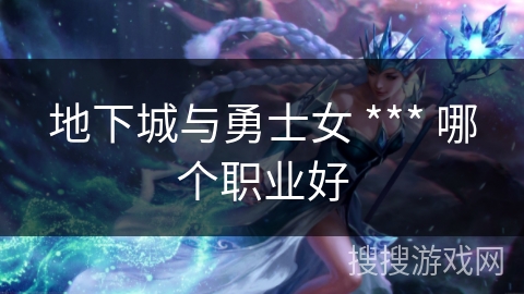 地下城与勇士女 *** 哪个职业好