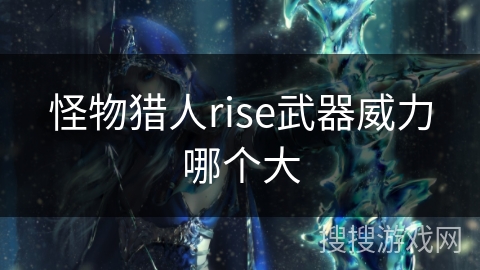 怪物猎人rise武器威力哪个大