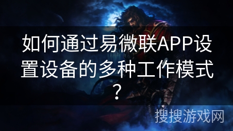 如何通过易微联APP设置设备的多种工作模式？