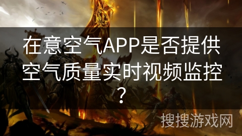 在意空气APP是否提供空气质量实时视频监控？