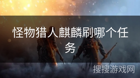 怪物猎人麒麟刷哪个任务