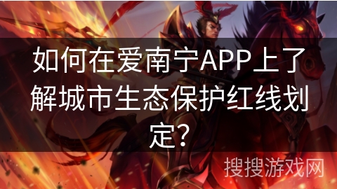 如何在爱南宁APP上了解城市生态保护红线划定？