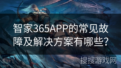 智家365APP的常见故障及解决方案有哪些？