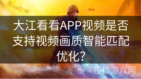 大江看看APP视频是否支持视频画质智能匹配优化？