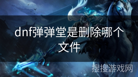 dnf弹弹堂是删除哪个文件