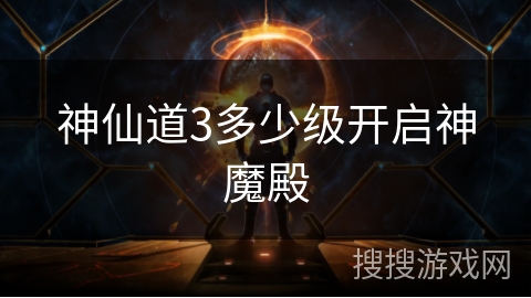 神仙道3多少级开启神魔殿