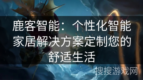 鹿客智能：个性化智能家居解决方案定制您的舒适生活