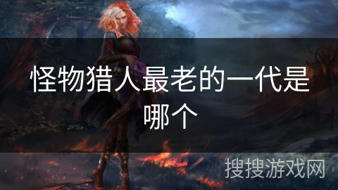 怪物猎人最老的一代是哪个