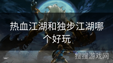热血江湖和独步江湖哪个好玩