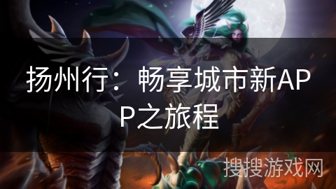 扬州行：畅享城市新APP之旅程