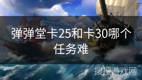 弹弹堂卡25和卡30哪个任务难