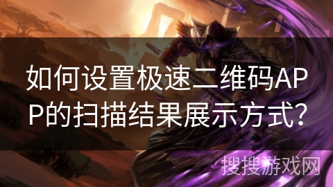 如何设置极速二维码APP的扫描结果展示方式？