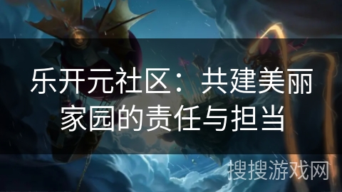 乐开元社区：共建美丽家园的责任与担当