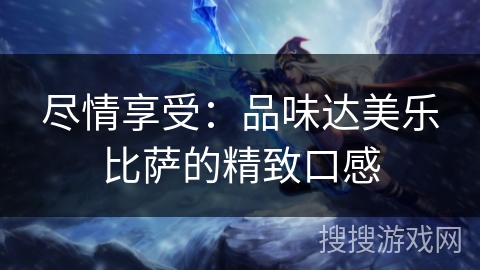 尽情享受：品味达美乐比萨的精致口感