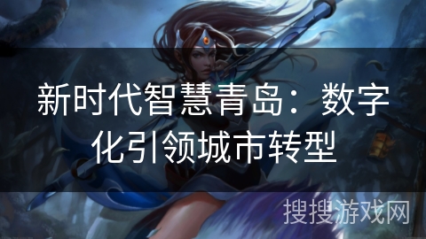 新时代智慧青岛：数字化引领城市转型