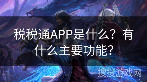 税税通APP是什么？有什么主要功能？