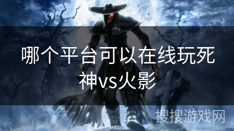 哪个平台可以在线玩死神vs火影