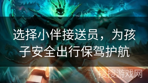选择小伴接送员，为孩子安全出行保驾护航