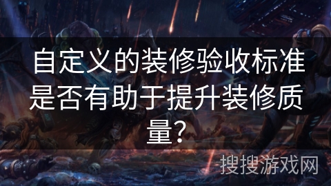 自定义的装修验收标准是否有助于提升装修质量？