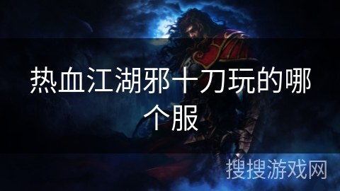 热血江湖邪十刀玩的哪个服