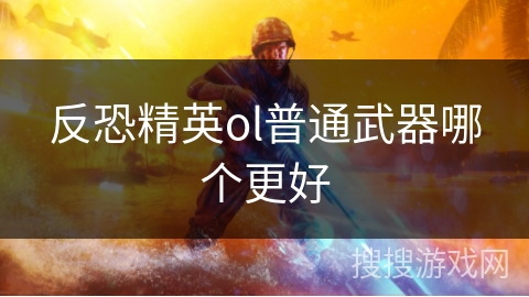 反恐精英ol普通武器哪个更好