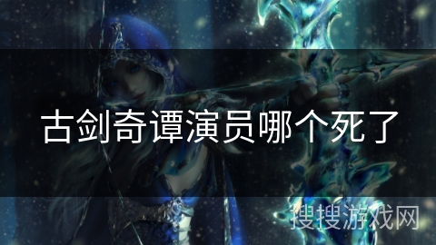 古剑奇谭演员哪个死了