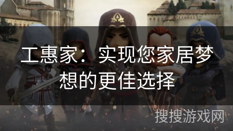 工惠家：实现您家居梦想的更佳选择