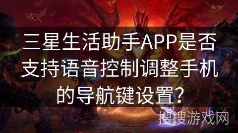 三星生活助手APP是否支持语音控制调整手机的导航键设置？