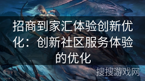 招商到家汇体验创新优化：创新社区服务体验的优化