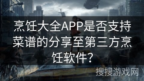 烹饪大全APP是否支持菜谱的分享至第三方烹饪软件？