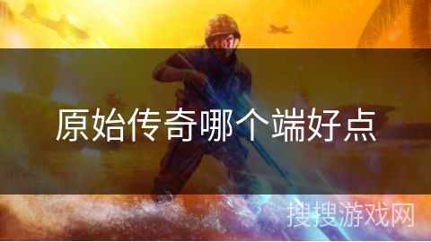 原始传奇哪个端好点