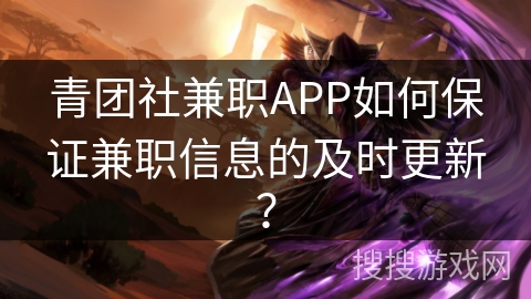 青团社兼职APP如何保证兼职信息的及时更新？
