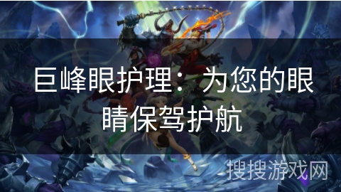 巨峰眼护理：为您的眼睛保驾护航