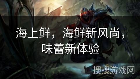 海上鲜，海鲜新风尚，味蕾新体验