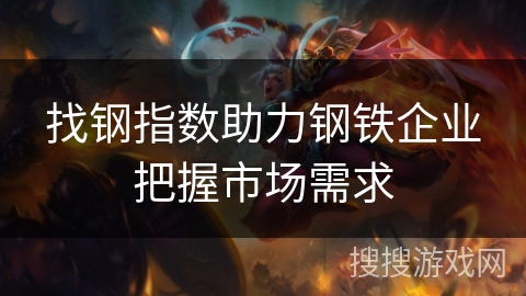 找钢指数助力钢铁企业把握市场需求