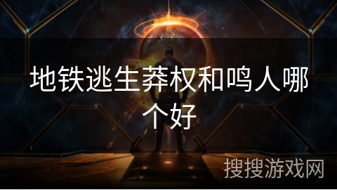地铁逃生莽权和鸣人哪个好 地铁逃生莽权和鸣人哪个好