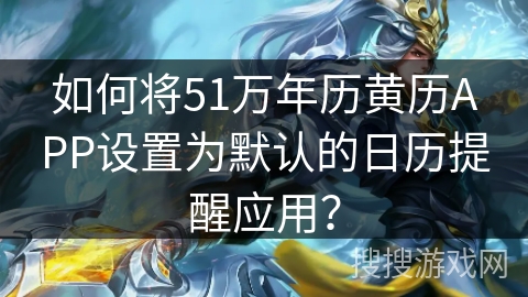 如何将51万年历黄历APP设置为默认的日历提醒应用？