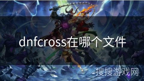 dnfcross在哪个文件 dnfcross在哪个文件